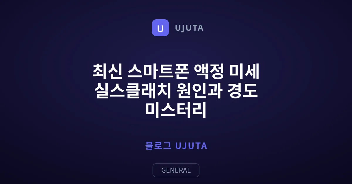 최신 스마트폰 액정 미세 실스클래치 원인과 경도 미스터리